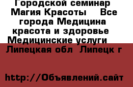 Городской семинар “Магия Красоты“ - Все города Медицина, красота и здоровье » Медицинские услуги   . Липецкая обл.,Липецк г.